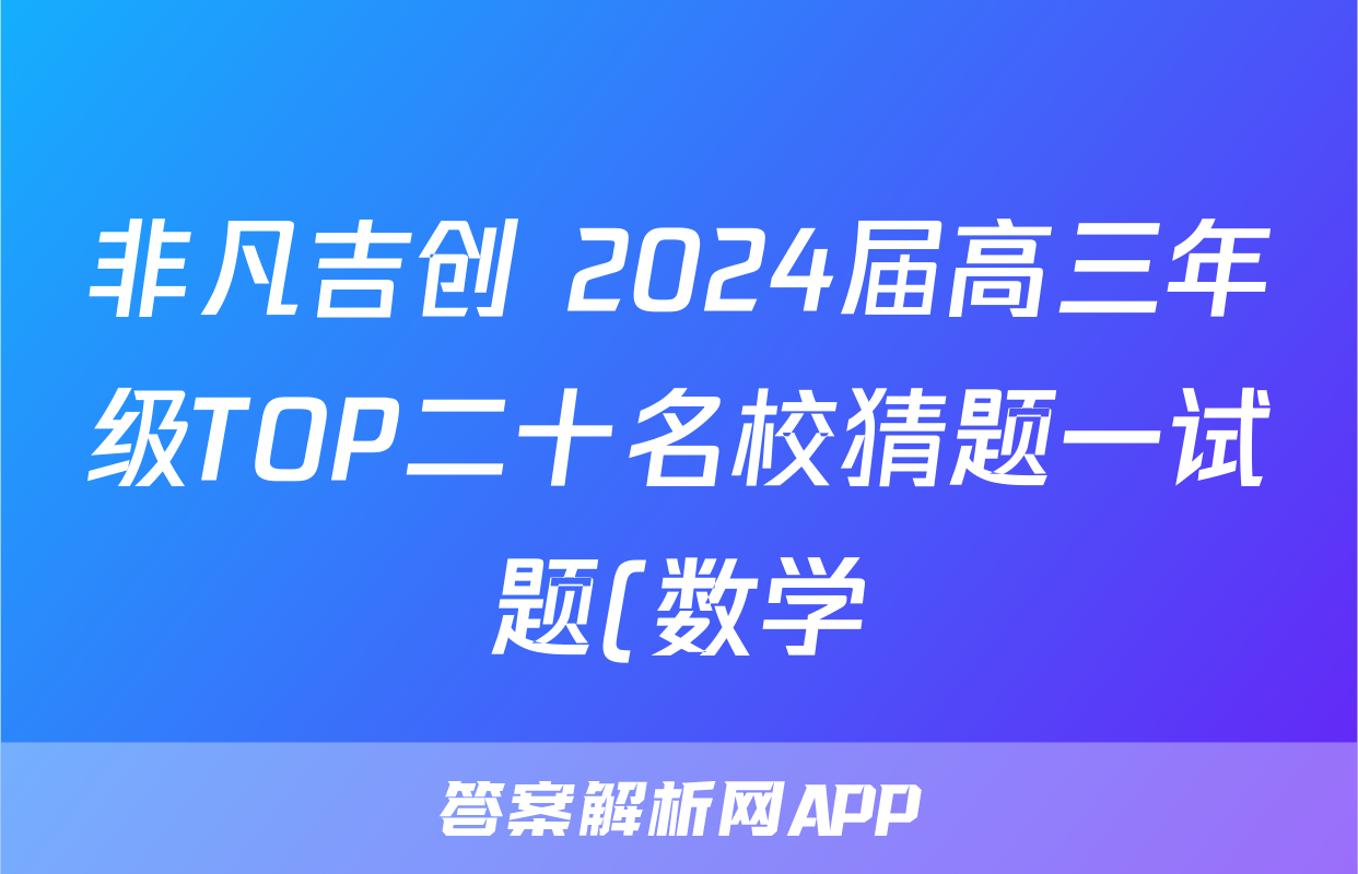 非凡吉创 2024届高三年级TOP二十名校猜题一试题(数学)